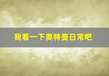 我看一下奥特曼日常吧