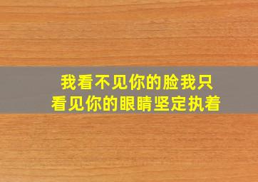 我看不见你的脸我只看见你的眼睛坚定执着