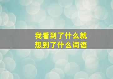 我看到了什么就想到了什么词语