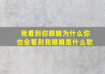 我看到你眼睛为什么你也会看到我眼睛是什么歌