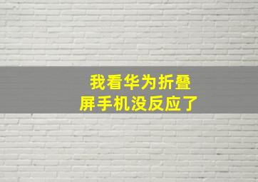 我看华为折叠屏手机没反应了