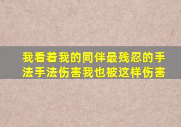 我看着我的同伴最残忍的手法手法伤害我也被这样伤害