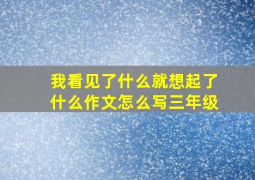 我看见了什么就想起了什么作文怎么写三年级