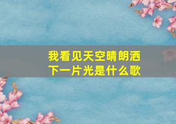 我看见天空晴朗洒下一片光是什么歌