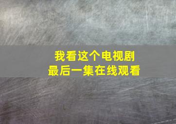 我看这个电视剧最后一集在线观看