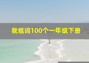 我组词100个一年级下册