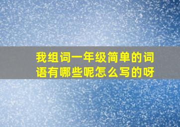 我组词一年级简单的词语有哪些呢怎么写的呀