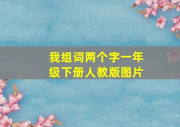 我组词两个字一年级下册人教版图片