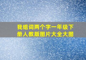 我组词两个字一年级下册人教版图片大全大图