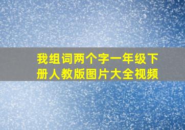 我组词两个字一年级下册人教版图片大全视频