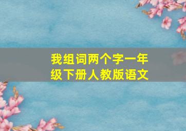 我组词两个字一年级下册人教版语文