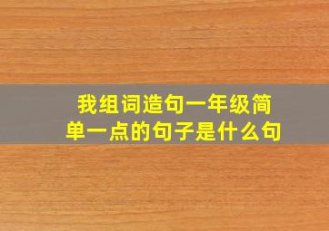 我组词造句一年级简单一点的句子是什么句