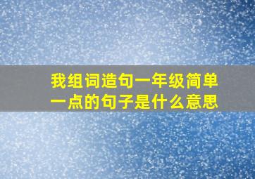 我组词造句一年级简单一点的句子是什么意思