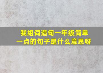 我组词造句一年级简单一点的句子是什么意思呀