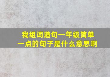 我组词造句一年级简单一点的句子是什么意思啊