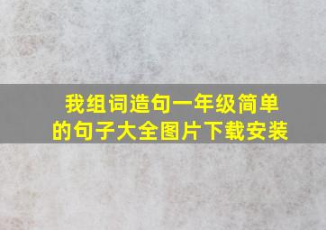 我组词造句一年级简单的句子大全图片下载安装