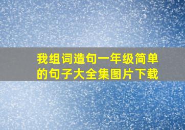 我组词造句一年级简单的句子大全集图片下载