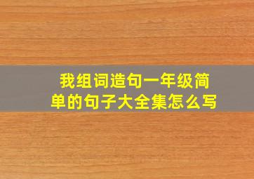 我组词造句一年级简单的句子大全集怎么写