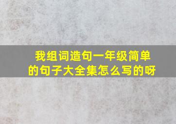 我组词造句一年级简单的句子大全集怎么写的呀