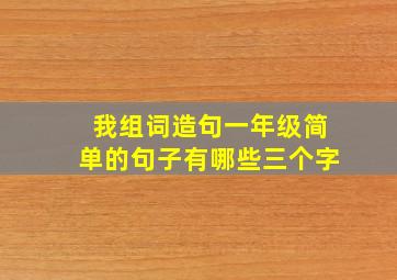 我组词造句一年级简单的句子有哪些三个字