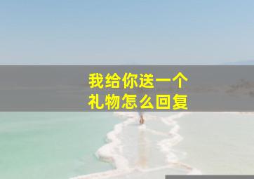 我给你送一个礼物怎么回复