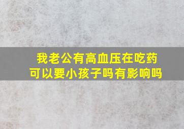 我老公有高血压在吃药可以要小孩子吗有影响吗