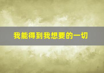 我能得到我想要的一切