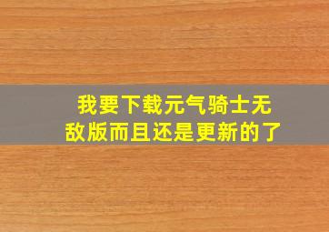 我要下载元气骑士无敌版而且还是更新的了