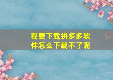 我要下载拼多多软件怎么下载不了呢