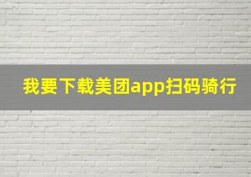 我要下载美团app扫码骑行