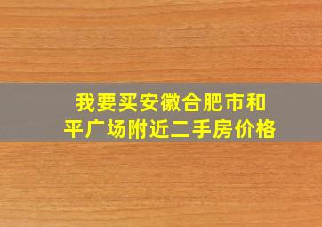 我要买安徽合肥市和平广场附近二手房价格