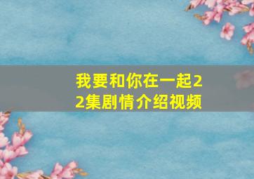 我要和你在一起22集剧情介绍视频