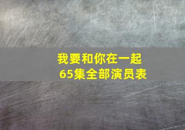 我要和你在一起65集全部演员表