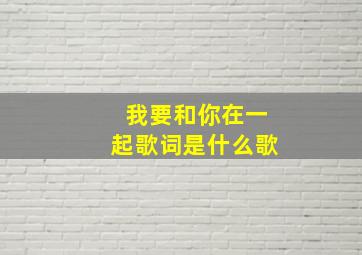 我要和你在一起歌词是什么歌