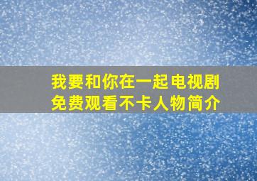 我要和你在一起电视剧免费观看不卡人物简介