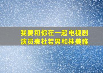 我要和你在一起电视剧演员表杜若男和林美雅