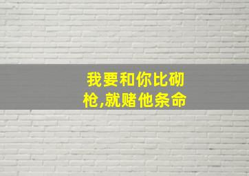 我要和你比砌枪,就赌他条命