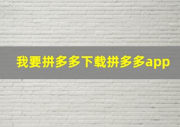 我要拼多多下载拼多多app