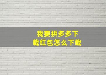 我要拼多多下载红包怎么下载