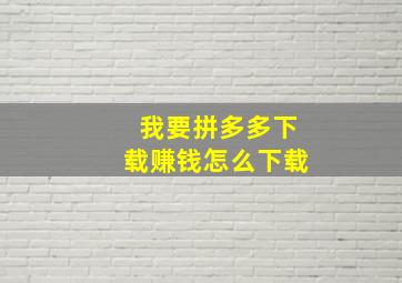 我要拼多多下载赚钱怎么下载