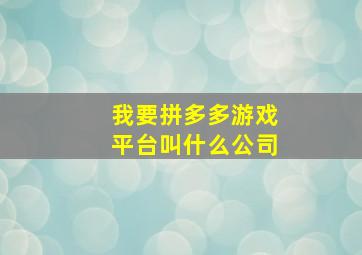 我要拼多多游戏平台叫什么公司