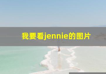 我要看jennie的图片