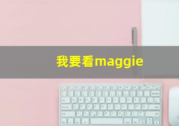 我要看maggie