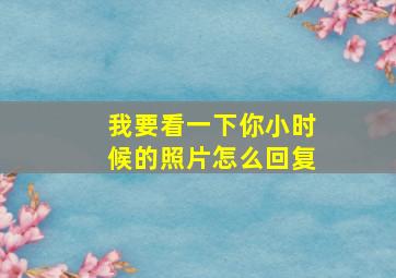 我要看一下你小时候的照片怎么回复