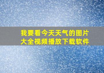 我要看今天天气的图片大全视频播放下载软件