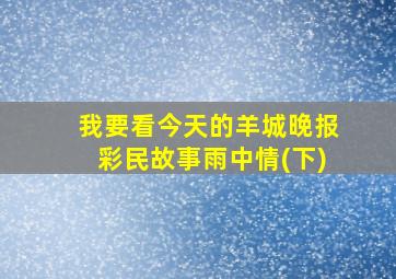 我要看今天的羊城晚报彩民故事雨中情(下)