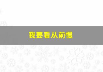 我要看从前慢