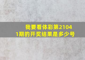 我要看体彩第21041期的开奖结果是多少号