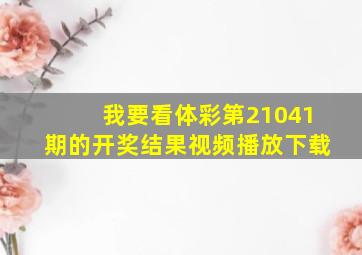 我要看体彩第21041期的开奖结果视频播放下载