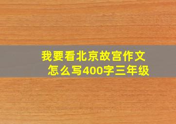 我要看北京故宫作文怎么写400字三年级